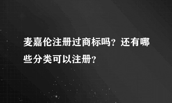 麦嘉伦注册过商标吗？还有哪些分类可以注册？