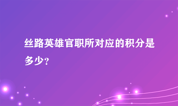 丝路英雄官职所对应的积分是多少？