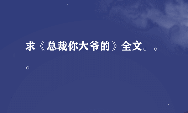 求《总裁你大爷的》全文。。。