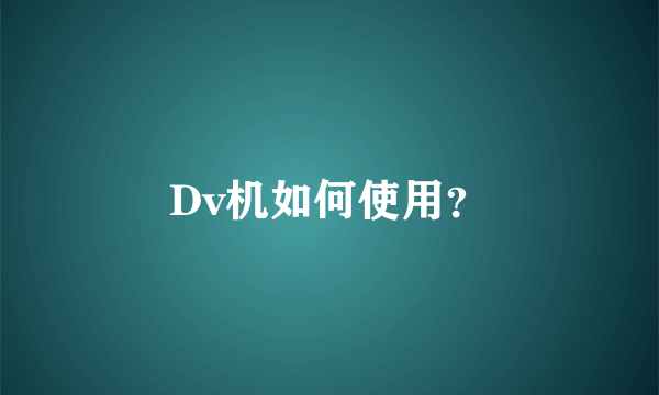 Dv机如何使用？