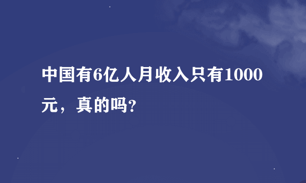 中国有6亿人月收入只有1000元，真的吗？