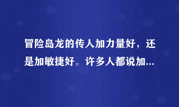 冒险岛龙的传人加力量好，还是加敏捷好。许多人都说加敏捷为什么，不要伤害了？