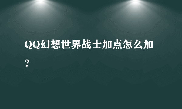 QQ幻想世界战士加点怎么加？