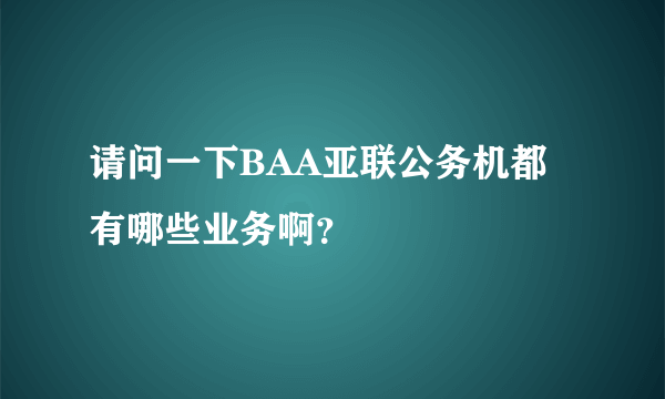 请问一下BAA亚联公务机都有哪些业务啊？