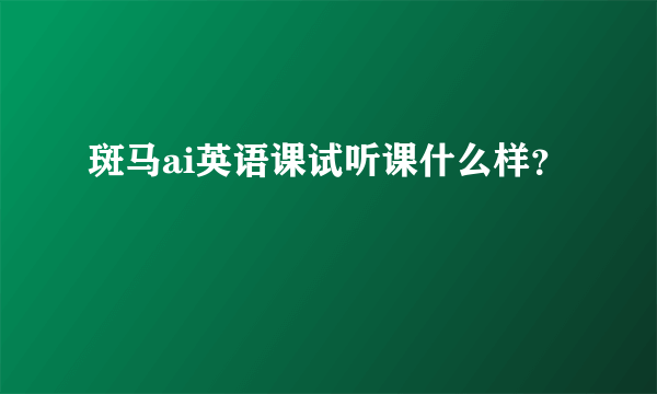 斑马ai英语课试听课什么样？