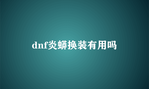 dnf炎蟒换装有用吗