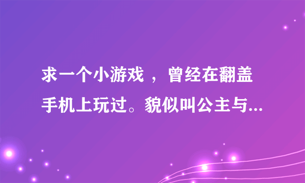 求一个小游戏 ，曾经在翻盖手机上玩过。貌似叫公主与王子。刚开始可以选公主也可以选王子，要一层层的