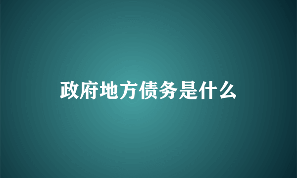 政府地方债务是什么