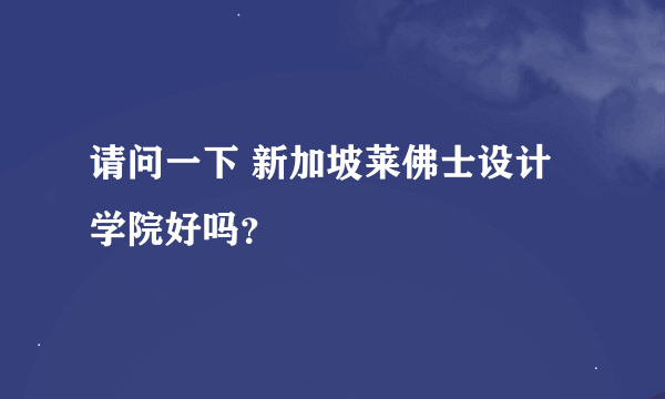 请问一下 新加坡莱佛士设计学院好吗？