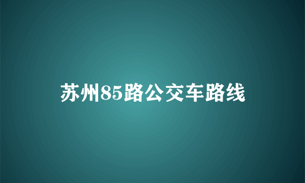 苏州85路公交车路线