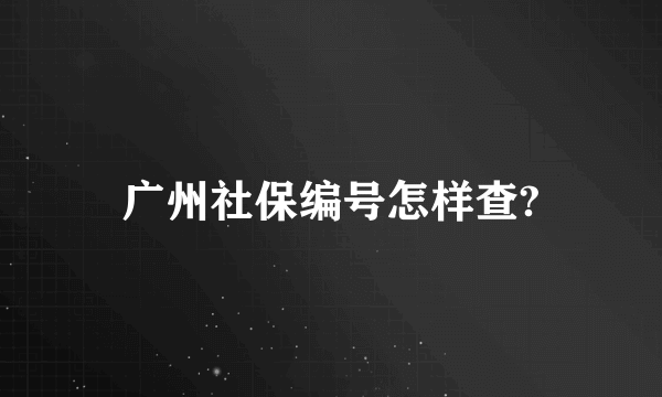 广州社保编号怎样查?