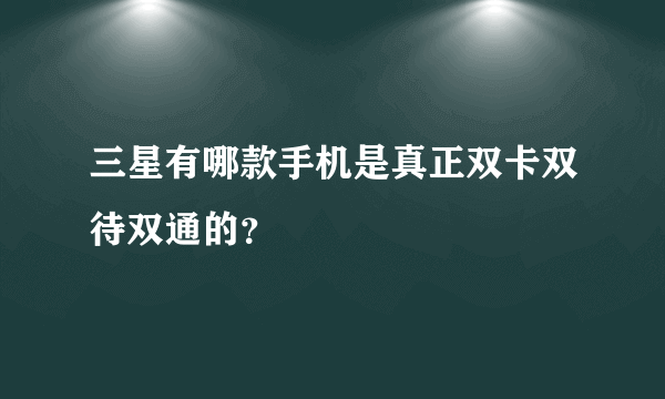 三星有哪款手机是真正双卡双待双通的？