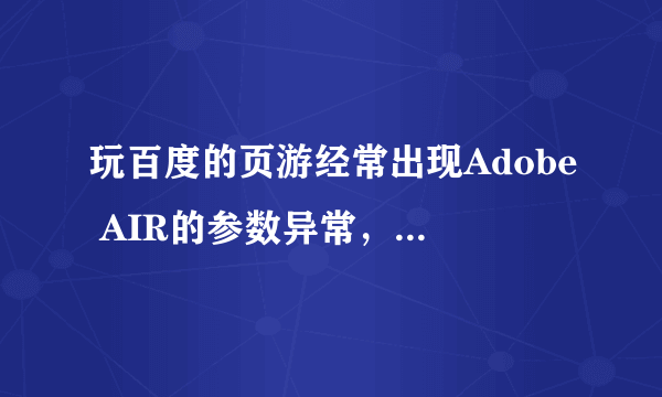 玩百度的页游经常出现Adobe AIR的参数异常，但玩其他网站的页游从来没有遇到过。能说明并解决吗？