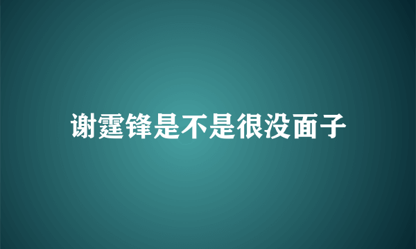 谢霆锋是不是很没面子