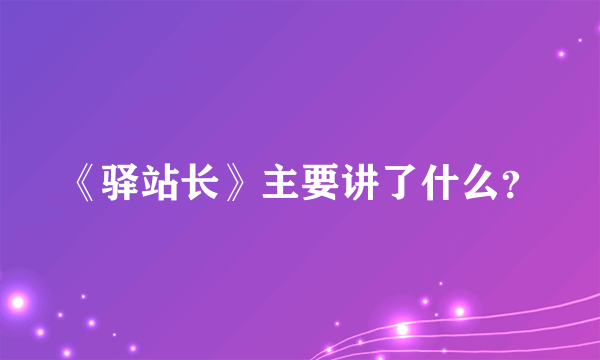 《驿站长》主要讲了什么？