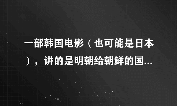 一部韩国电影（也可能是日本），讲的是明朝给朝鲜的国玺被一只鲸鱼吞了，然后山贼，官兵，海盗都去找哪只