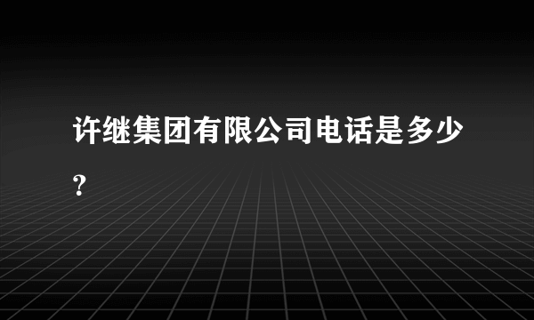 许继集团有限公司电话是多少？