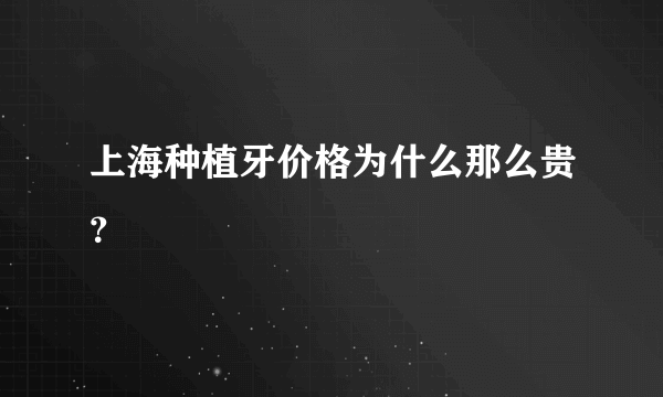 上海种植牙价格为什么那么贵？