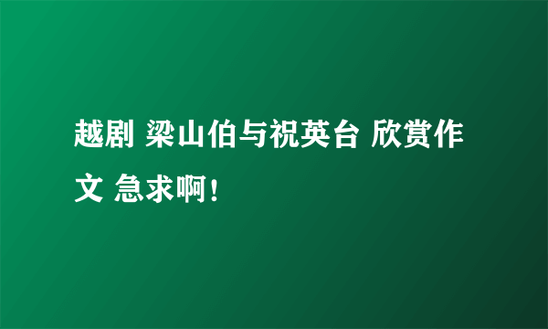 越剧 梁山伯与祝英台 欣赏作文 急求啊！