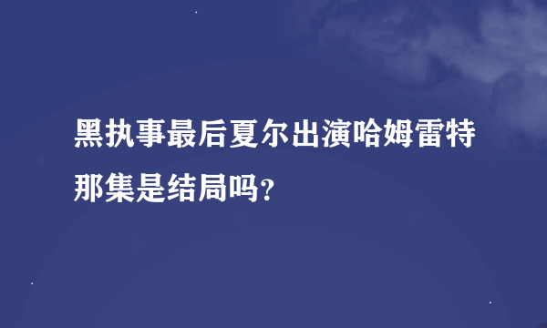 黑执事最后夏尔出演哈姆雷特那集是结局吗？