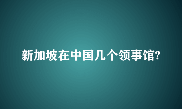 新加坡在中国几个领事馆?