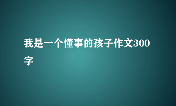 我是一个懂事的孩子作文300字