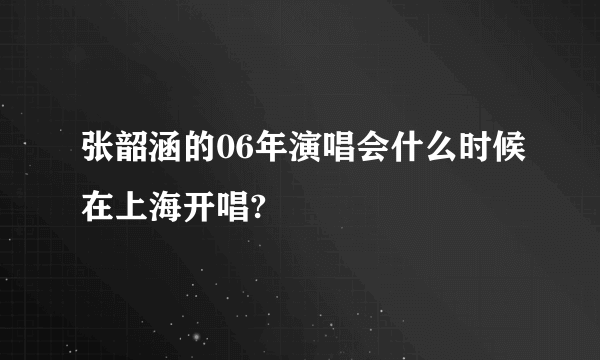 张韶涵的06年演唱会什么时候在上海开唱?