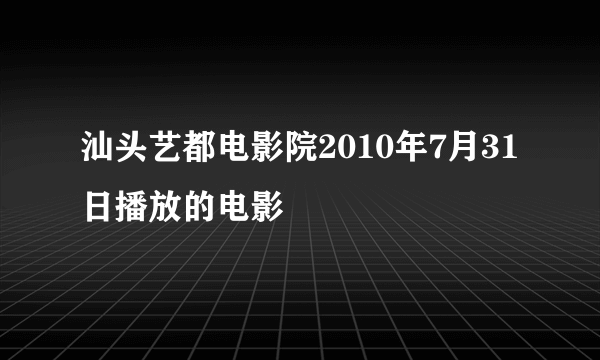 汕头艺都电影院2010年7月31日播放的电影