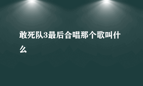 敢死队3最后合唱那个歌叫什么