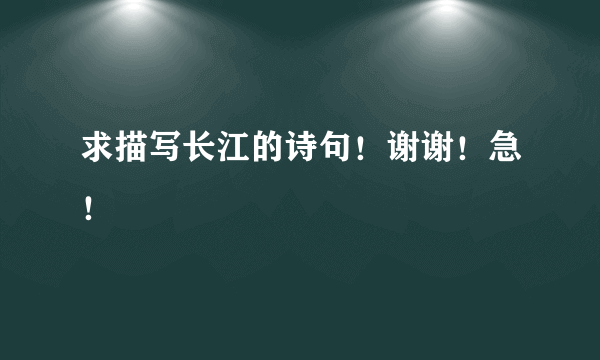 求描写长江的诗句！谢谢！急！