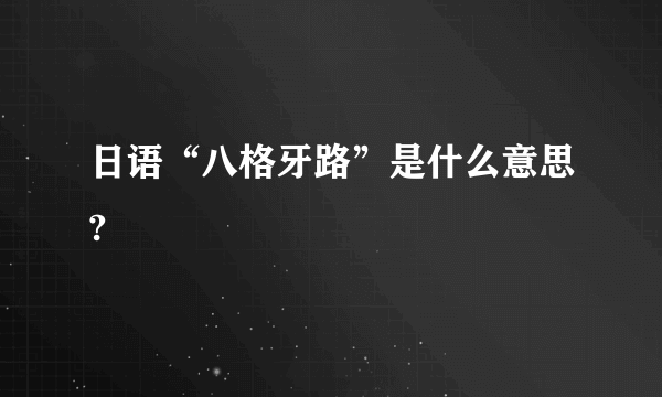 日语“八格牙路”是什么意思?