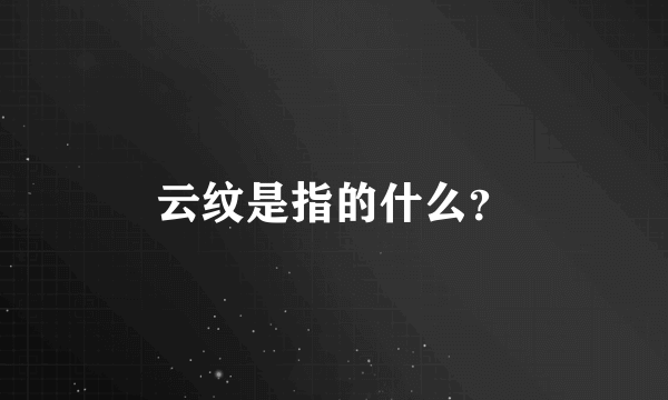 云纹是指的什么？