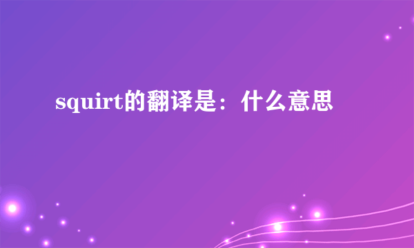 squirt的翻译是：什么意思