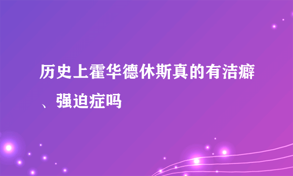 历史上霍华德休斯真的有洁癖、强迫症吗