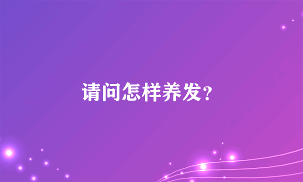 请问怎样养发？