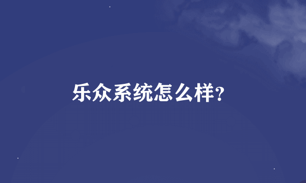 乐众系统怎么样？