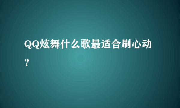 QQ炫舞什么歌最适合刷心动？