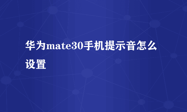 华为mate30手机提示音怎么设置