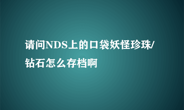 请问NDS上的口袋妖怪珍珠/钻石怎么存档啊