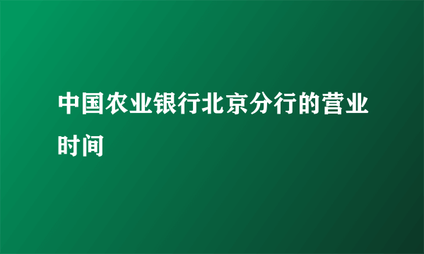 中国农业银行北京分行的营业时间