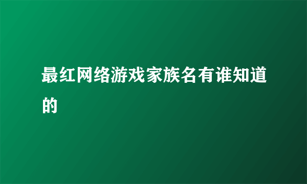 最红网络游戏家族名有谁知道的