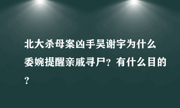 北大杀母案凶手吴谢宇为什么委婉提醒亲戚寻尸？有什么目的？