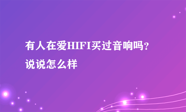 有人在爱HIFI买过音响吗？说说怎么样