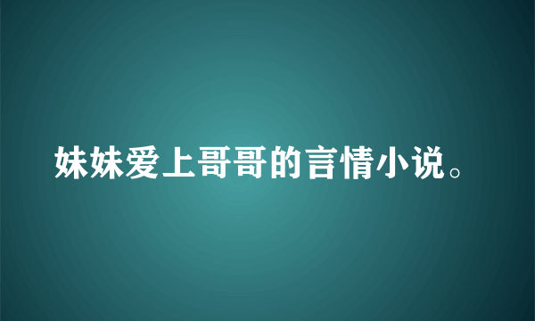 妹妹爱上哥哥的言情小说。