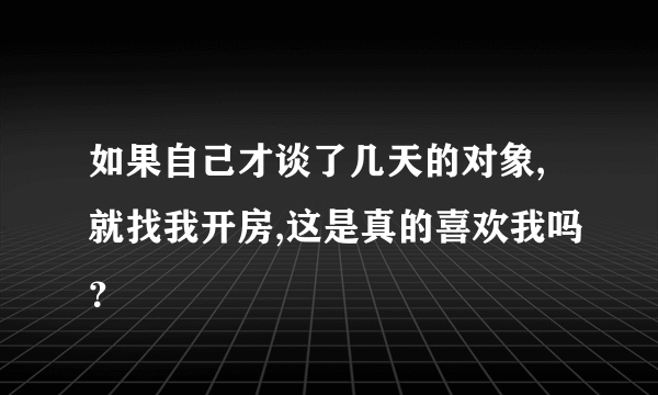 如果自己才谈了几天的对象,就找我开房,这是真的喜欢我吗？