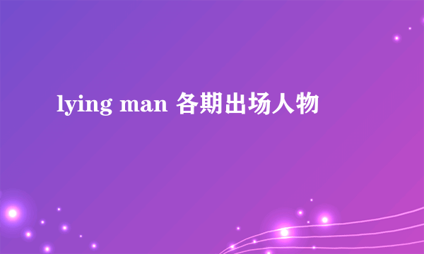 lying man 各期出场人物