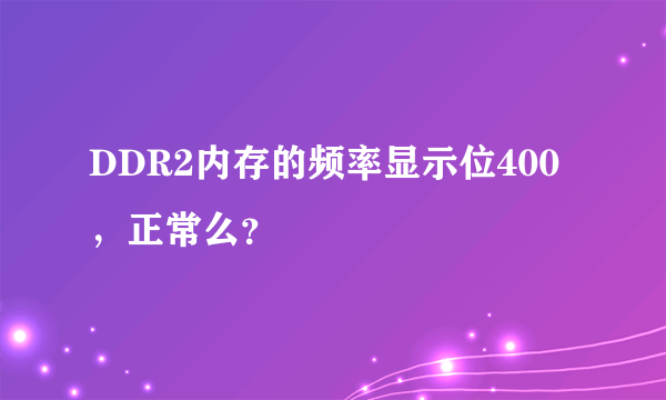 DDR2内存的频率显示位400，正常么？