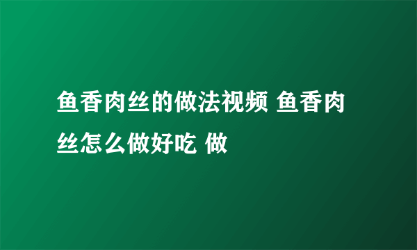 鱼香肉丝的做法视频 鱼香肉丝怎么做好吃 做