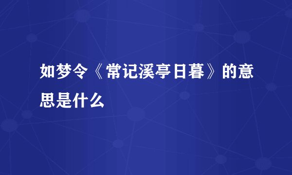 如梦令《常记溪亭日暮》的意思是什么