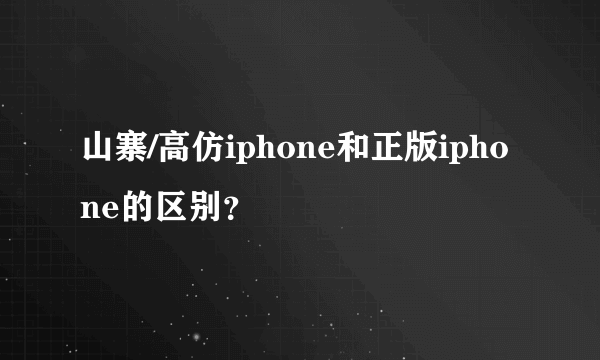 山寨/高仿iphone和正版iphone的区别？